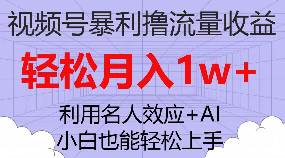 视频号暴利撸流量收益，小白也能轻松上手，轻松月入1w-星璨学社