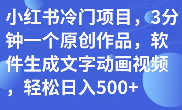小红书冷门项目，3分钟一个原创作品，软件生成文字动画视频，轻松日入500-星璨学社