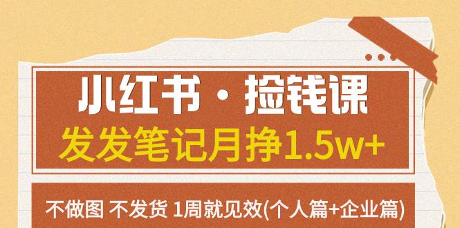 小红书·捡钱课 发发笔记月挣1.5w 不做图 不发货 1周就见效(个人篇 企业篇)-星璨学社