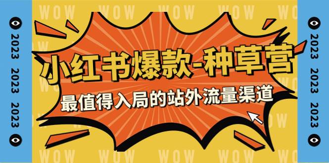 2023小红书爆款-种草营，最值得入局的站外流量渠道（22节课）-星璨学社