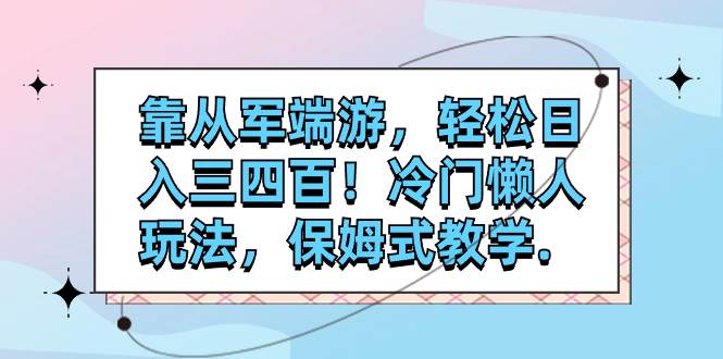 靠从军端游，轻松日入三四百！冷门懒人玩法，保姆式教学.-星璨学社