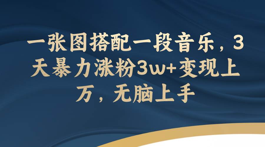 一张图搭配一段音乐，3天暴力涨粉3w 变现上万，无脑上手-星璨学社