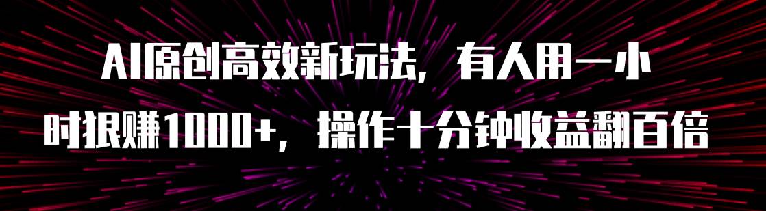 AI原创高效新玩法，有人用一小时狠赚1000 操作十分钟收益翻百倍（附软件）-星璨学社