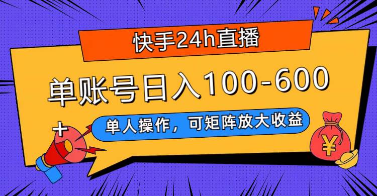 快手24h直播，单人操作，可矩阵放大收益，单账号日入100-600-星璨学社