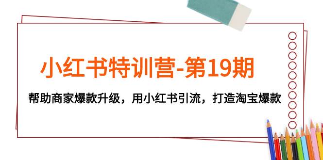 小红书特训营-第19期，帮助商家爆款升级，用小红书引流，打造淘宝爆款-星璨学社