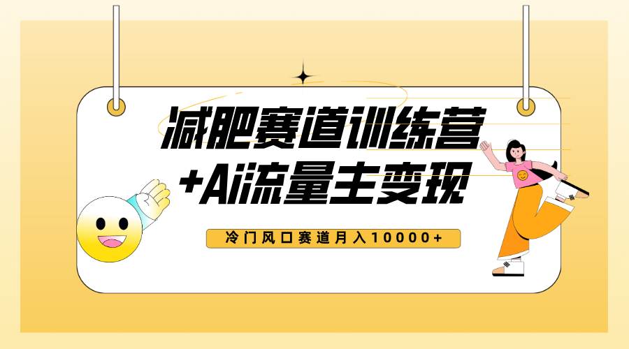 全新减肥赛道AI流量主 训练营变现玩法教程，小白轻松上手，月入10000-星璨学社