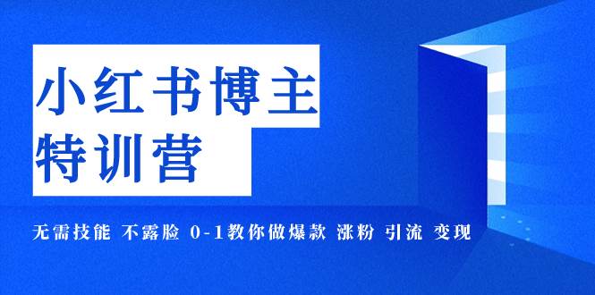 小红书博主爆款特训营-11期 无需技能 不露脸 0-1教你做爆款 涨粉 引流 变现-星璨学社