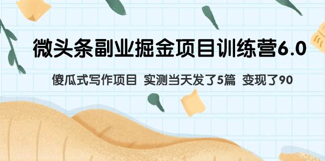 微头条副业掘金项目训练营6.0：傻瓜式写作项目 实测当天发了5篇 变现了90-星璨学社