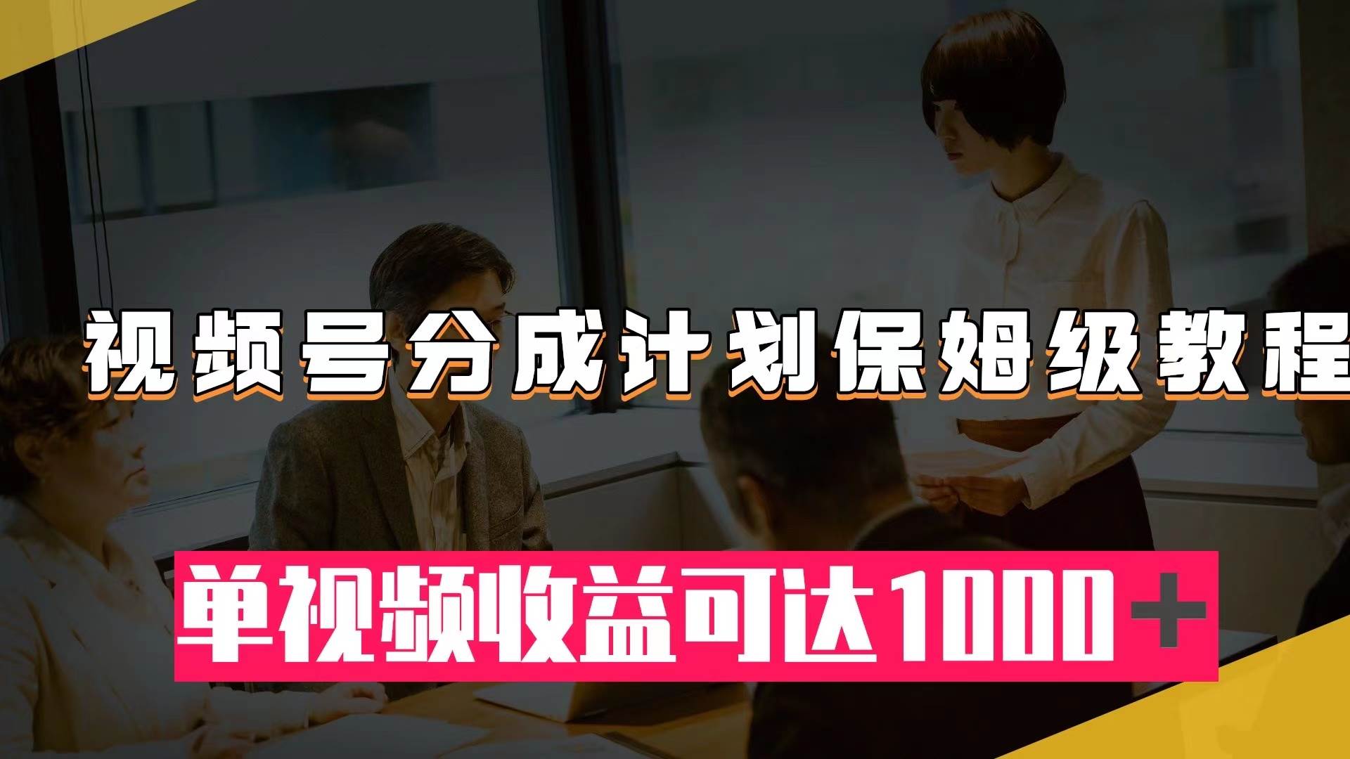 视频号分成计划保姆级教程：从开通收益到作品制作，单视频收益可达1000＋-星璨学社