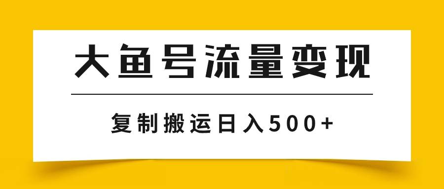 大鱼号流量变现玩法，播放量越高收益越高，无脑搬运复制日入500-星璨学社