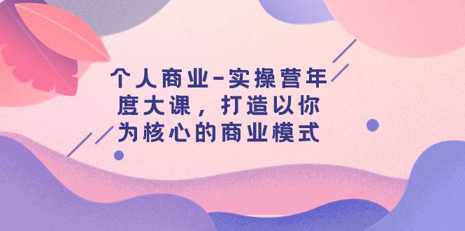 个人商业-实操营年度大课，打造以你为核心的商业模式（29节课）-星璨学社