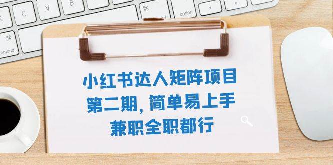 小红书达人矩阵项目第二期，简单易上手，兼职全职都行（11节课）-星璨学社