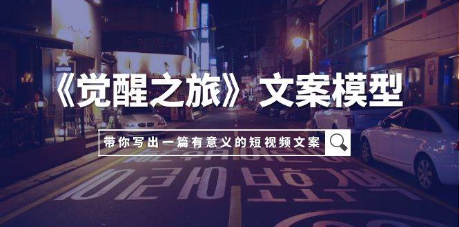 《觉醒之旅》文案模型，带着你用你的一件小事写出一篇有意义的短视频文案-星璨学社