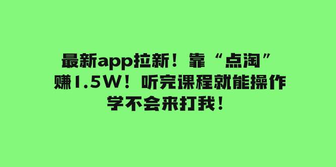最新app拉新！靠“点淘”赚1.5W！听完课程就能操作！学不会来打我！-星璨学社