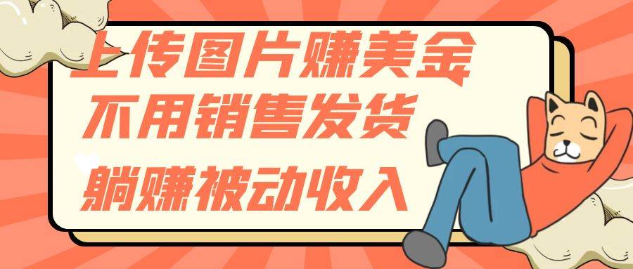 上传图片赚美金，不用销售发货躺赚被动收入-星璨学社