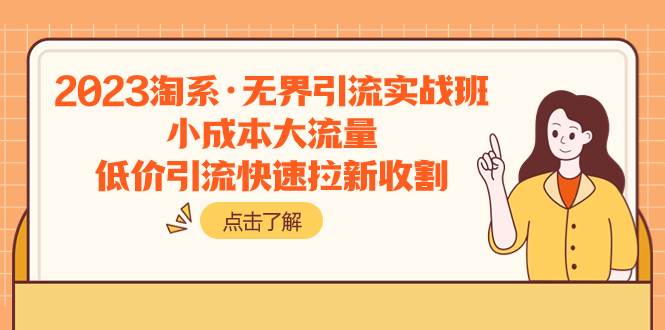 2023淘系·无界引流实战班：小成本大流量，低价引流快速拉新收割-星璨学社
