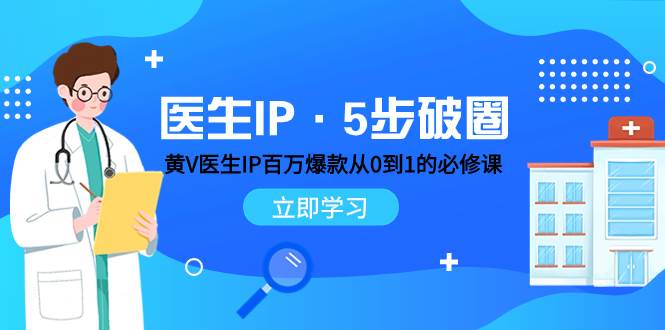 医生IP·5步破圈：黄V医生IP百万爆款从0到1的必修课 学习内容运营的底层逻辑-星璨学社