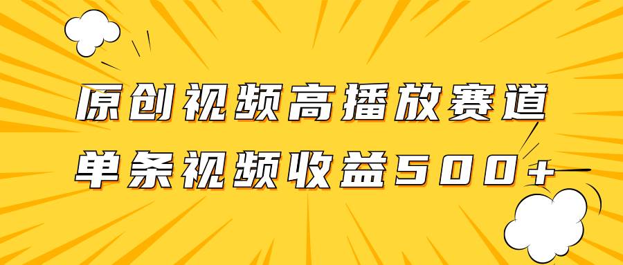 原创视频高播放赛道掘金项目玩法，播放量越高收益越高，单条视频收益500-星璨学社
