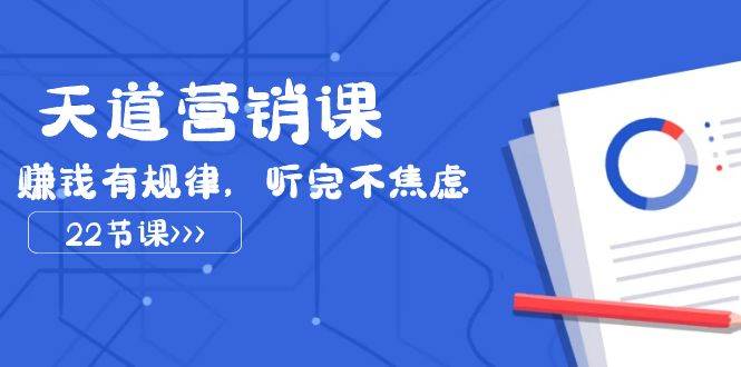 天道-营销课2023，赚钱有规律，听完不焦虑（22节课）-星璨学社