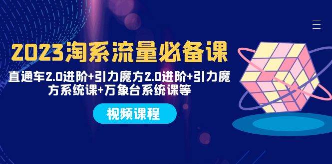 2023淘系流量必备课 直通车2.0进阶 引力魔方2.0进阶 引力魔方系统课 万象台-星璨学社