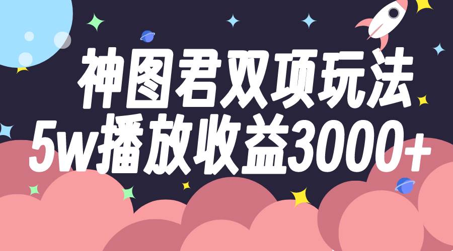 神图君双项玩法5w播放收益3000-星璨学社