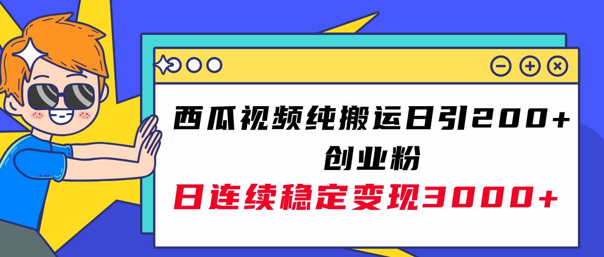 西瓜视频纯搬运日引200 创业粉，日连续变现3000 实操教程！-星璨学社