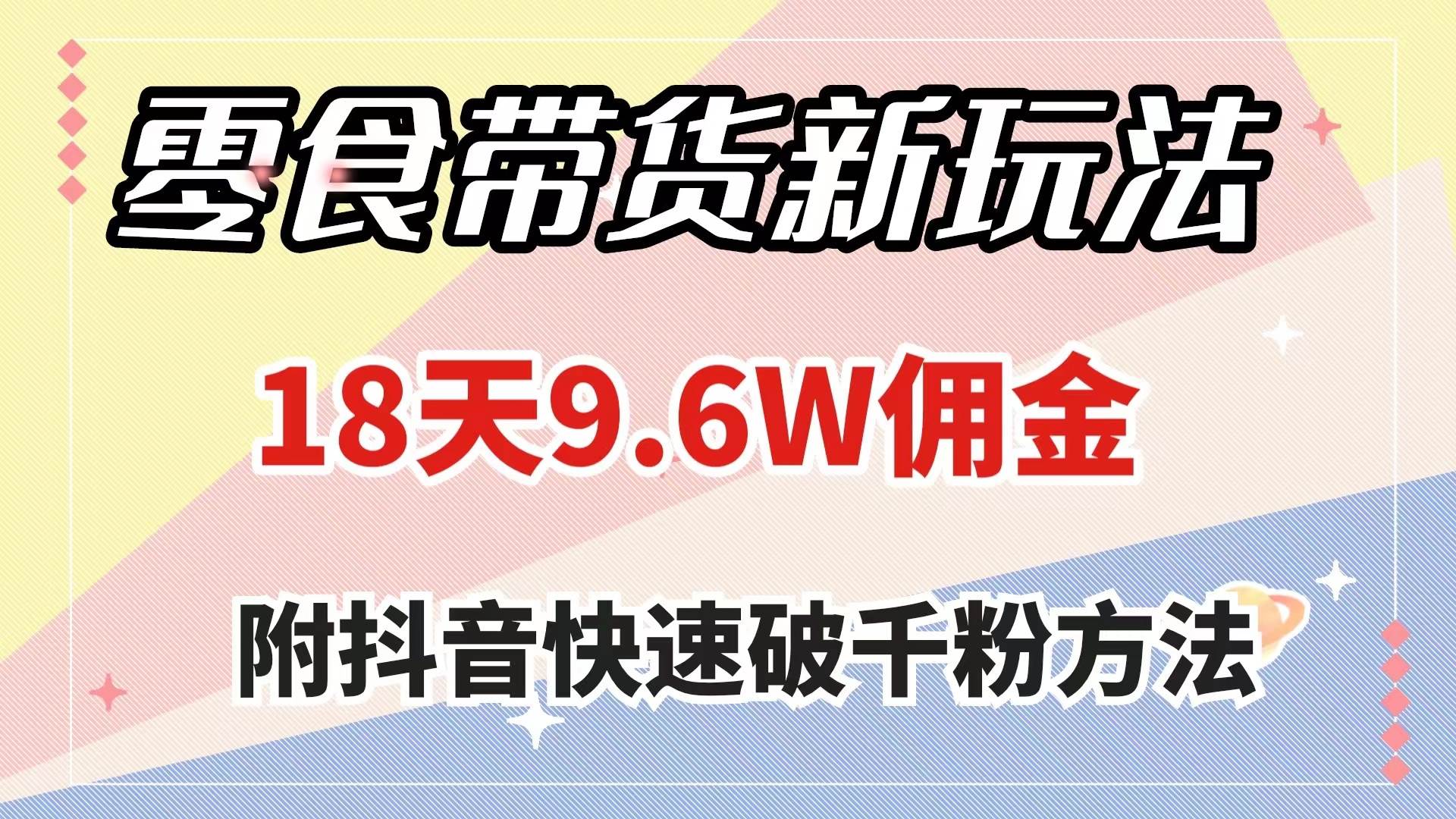 零食带货新玩法，18天9.6w佣金，几分钟一个作品（附快速破千粉方法）-星璨学社