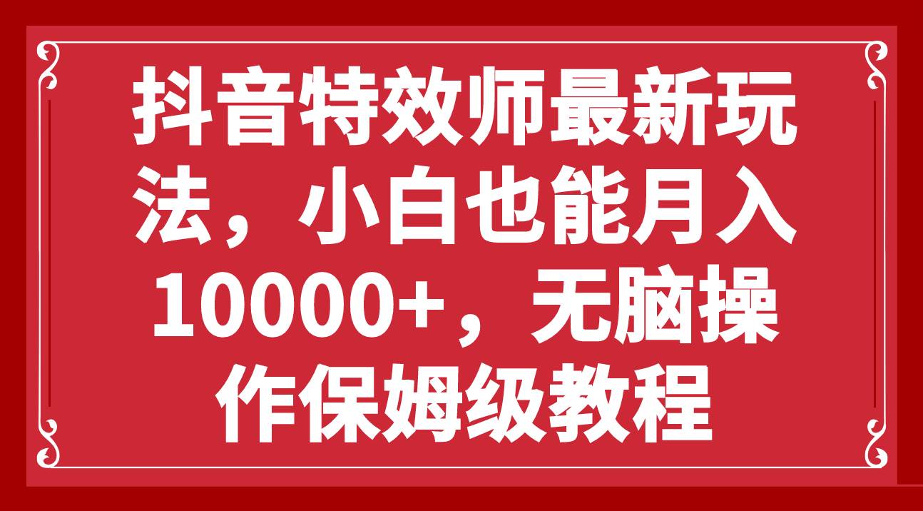 抖音特效师最新玩法，小白也能月入10000 ，无脑操作保姆级教程-星璨学社
