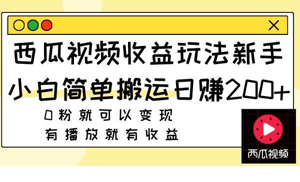 西瓜视频收益玩法，新手小白简单搬运日赚200 0粉就可以变现 有播放就有收益-星璨学社