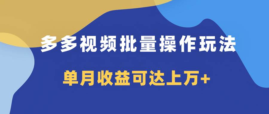 多多视频带货项目批量操作玩法，仅复制搬运即可，单月收益可达上万-星璨学社