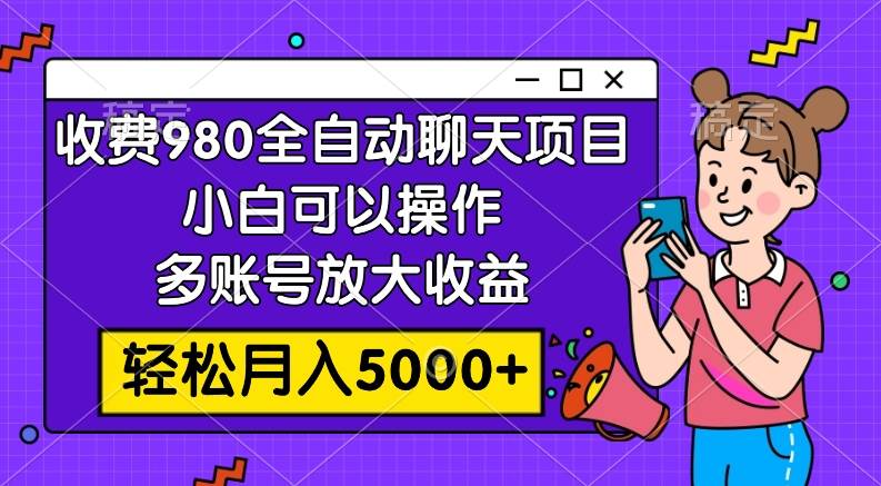 收费980的全自动聊天玩法，小白可以操作，多账号放大收益，轻松月入5000-星璨学社