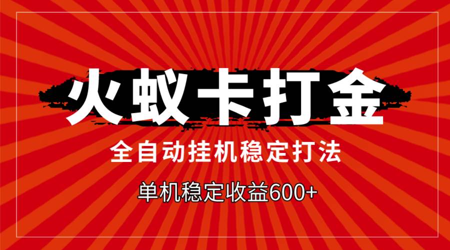 火蚁卡打金，全自动稳定打法，单机收益600-星璨学社