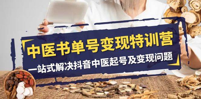 中医-书单号变现特训营，一站式解决抖音中医起号及变现问题（14节课）-星璨学社