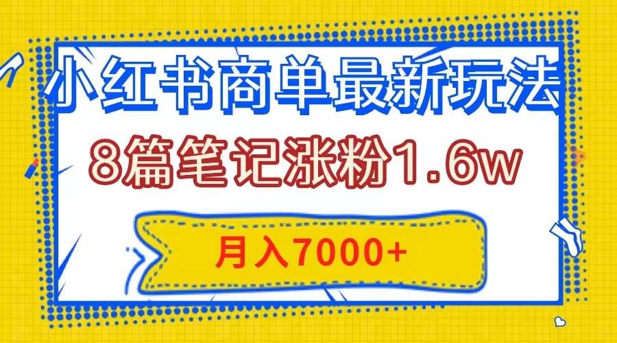 小红书商单最新玩法，8篇笔记涨粉1.6w，几分钟一个笔记，月入7000-星璨学社