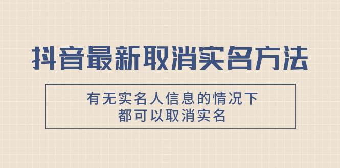 抖音最新取消实名方法，有无实名人信息的情况下都可以取消实名，自测-星璨学社