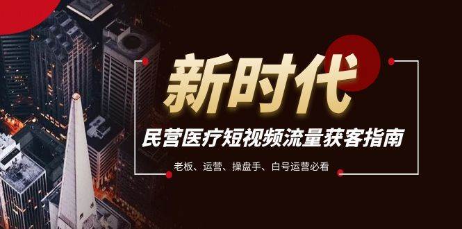 民营医疗-短视频流量获客必备指南，老板、运营、操盘手、白号运营必看-星璨学社