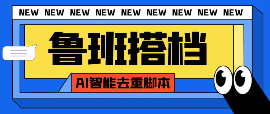 外面收费299的鲁班搭档视频AI智能全自动去重脚本，搬运必备神器【AI智能脚本】-星璨学社