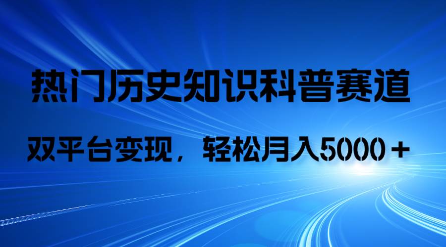 历史知识科普，AI辅助完成作品，抖音视频号双平台变现，月收益轻5000＋-星璨学社
