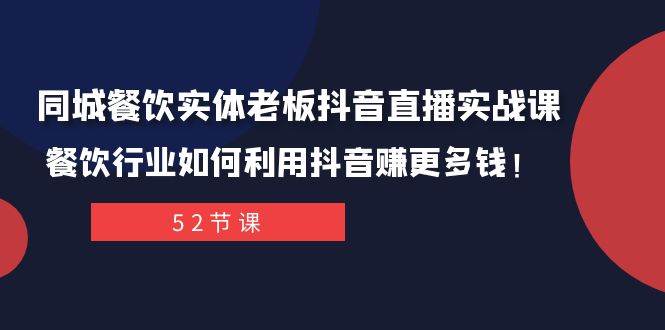 同城餐饮实体老板抖音直播实战课：餐饮行业如何利用抖音赚更多钱！-星璨学社
