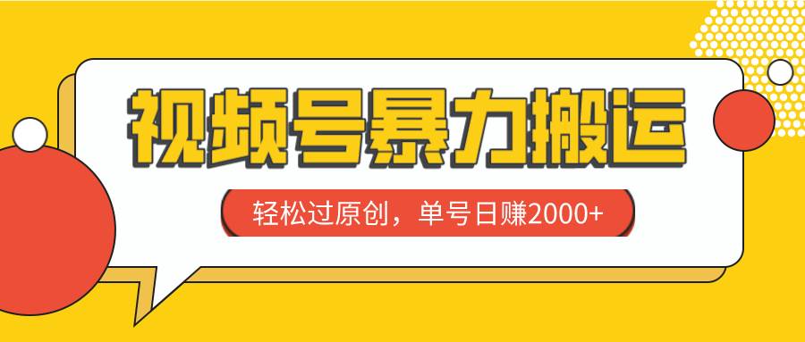 视频号暴力搬运，轻松过原创，单号日赚2000-星璨学社