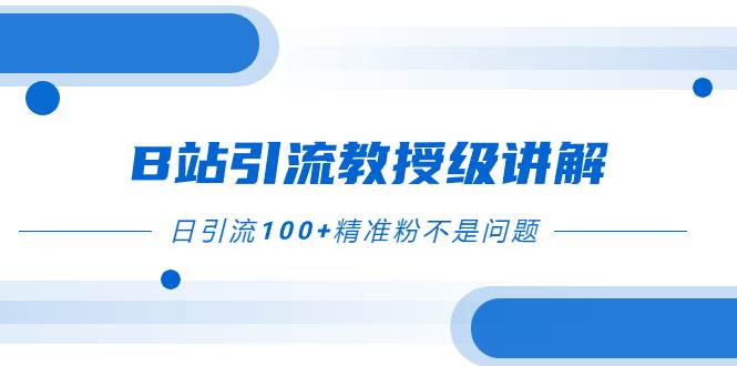 B站引流教授级讲解，细节满满，日引流100 精准粉不是问题-星璨学社