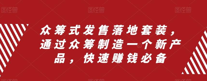 众筹 式发售落地套装，通过众筹制造一个新产品，快速赚钱必备-星璨学社