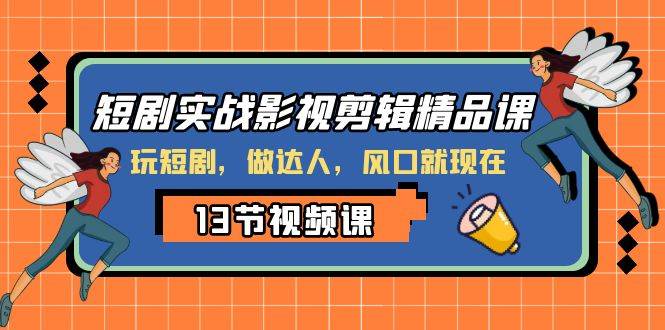 短剧实战影视剪辑精品课，玩短剧，做达人，风口就现在-星璨学社