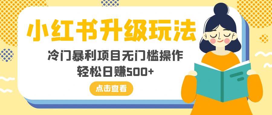 小红书升级玩法，冷门暴利项目无门槛操作，轻松日赚500-星璨学社