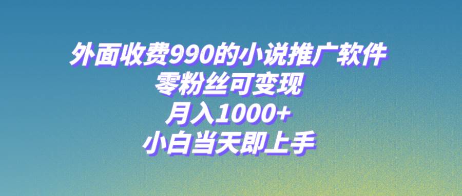 小说推广软件，零粉丝可变现，月入1000 ，小白当天即上手【附189G素材】-星璨学社