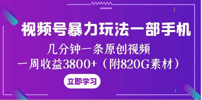 视频号暴力玩法一部手机 几分钟一条原创视频 一周收益3800 （附820G素材）-星璨学社