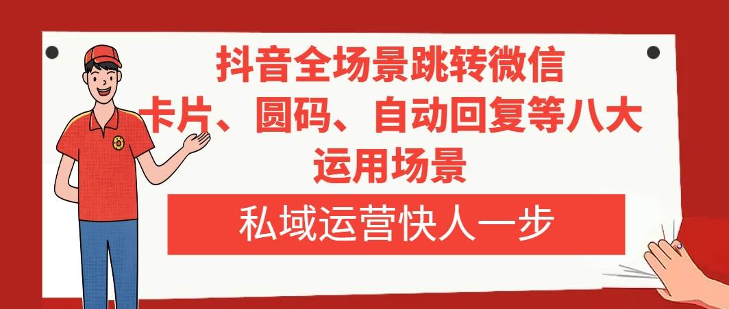 抖音全场景跳转微信，卡片/圆码/自动回复等八大运用场景，私域运营快人一步-星璨学社