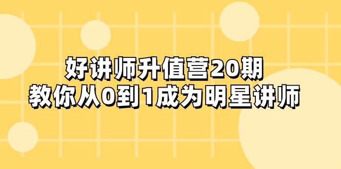 好讲师-升值营-第20期，教你从0到1成为明星讲师-星璨学社