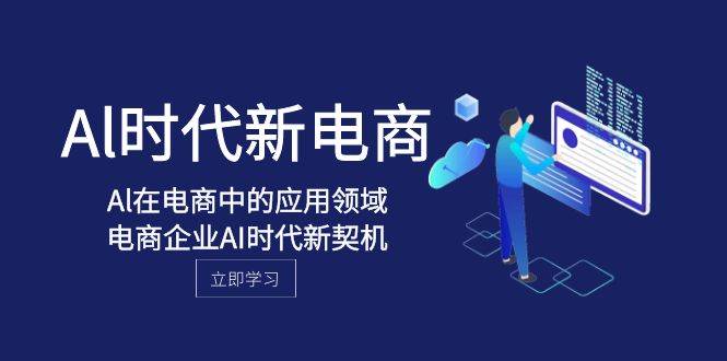 Al-时代新电商，Al在电商中的应用领域，电商企业AI时代新契机-星璨学社