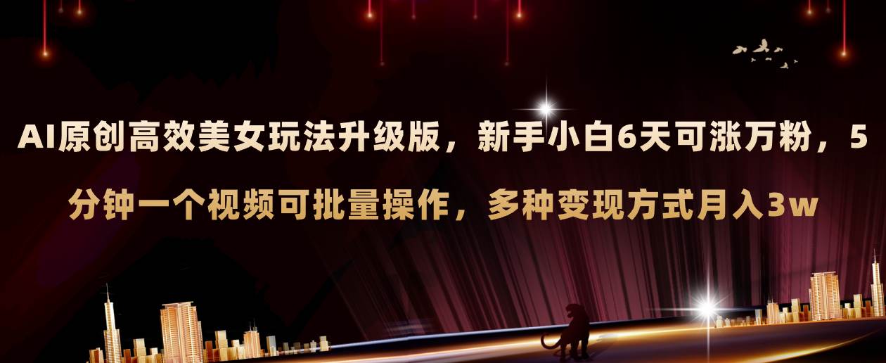 AI原创美女玩法升级版 新手6天涨万粉 5分钟制作视频可批量，多种变现月入3w-星璨学社